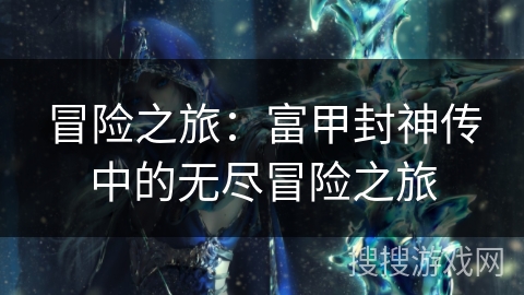 冒险之旅：富甲封神传中的无尽冒险之旅