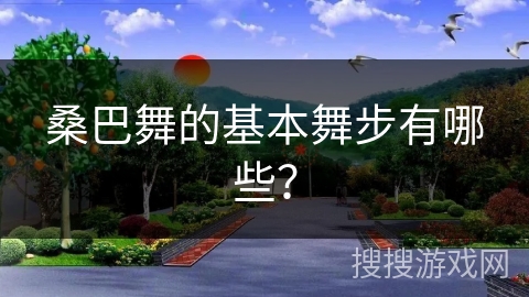 桑巴舞的基本舞步有哪些？
