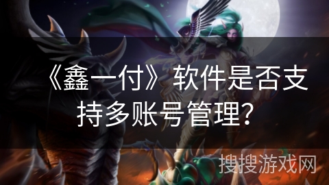 《鑫一付》软件是否支持多账号管理？