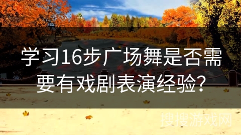 学习16步广场舞是否需要有戏剧表演经验？