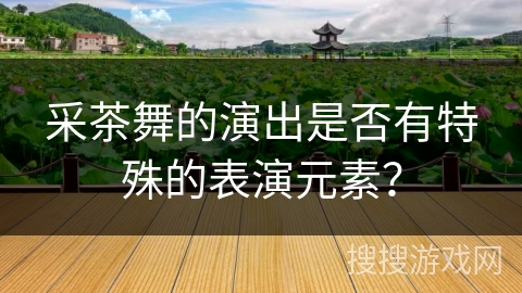 采茶舞的演出是否有特殊的表演元素？