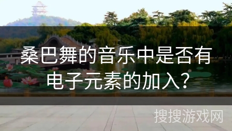桑巴舞的音乐中是否有电子元素的加入？