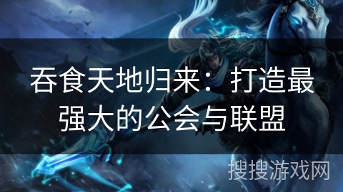 吞食天地归来：打造最强大的公会与联盟
