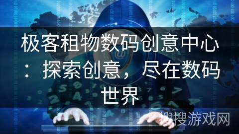 极客租物数码创意中心：探索创意，尽在数码世界