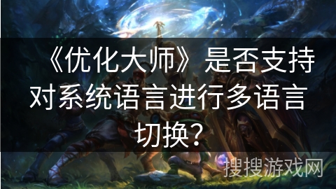 《优化大师》是否支持对系统语言进行多语言切换？