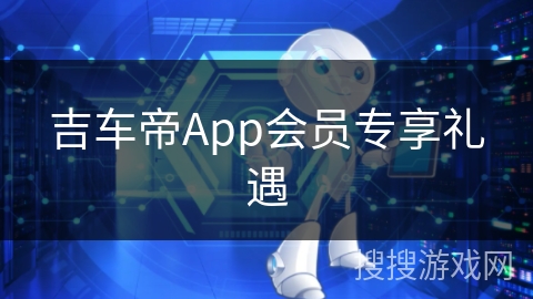 吉车帝App会员专享礼遇