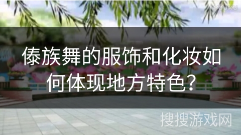 傣族舞的服饰和化妆如何体现地方特色？