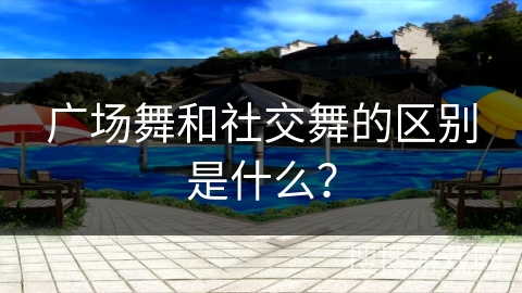 广场舞和社交舞的区别是什么？