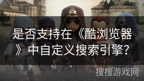 是否支持在《酷浏览器》中自定义搜索引擎？