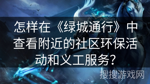 怎样在《绿城通行》中查看附近的社区环保活动和义工服务？