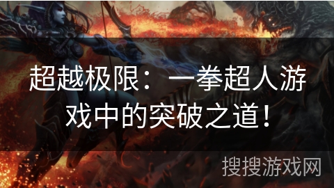 超越极限：一拳超人游戏中的突破之道！
