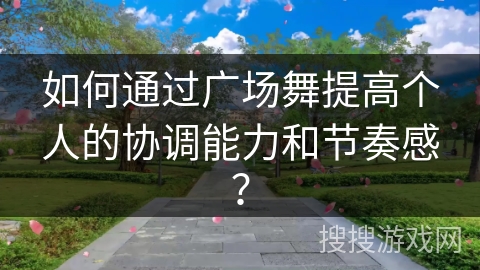 如何通过广场舞提高个人的协调能力和节奏感？