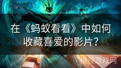 在《蚂蚁看看》中如何收藏喜爱的影片？