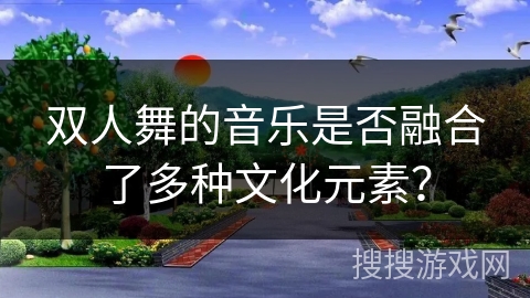 双人舞的音乐是否融合了多种文化元素？