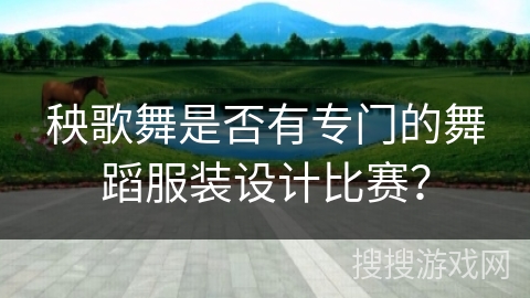 秧歌舞是否有专门的舞蹈服装设计比赛？