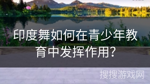 印度舞如何在青少年教育中发挥作用？