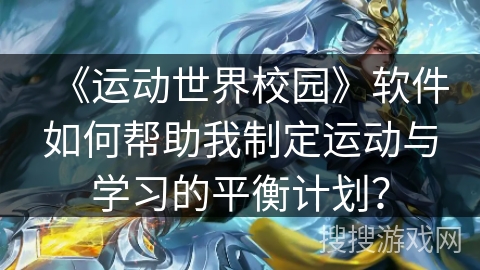 《运动世界校园》软件如何帮助我制定运动与学习的平衡计划？