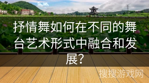 抒情舞如何在不同的舞台艺术形式中融合和发展？