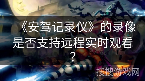 《安驾记录仪》的录像是否支持远程实时观看？