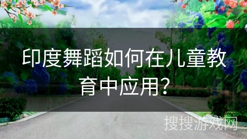 印度舞蹈如何在儿童教育中应用？
