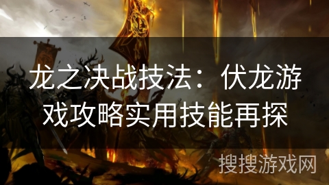 龙之决战技法：伏龙游戏攻略实用技能再探
