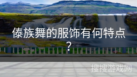 傣族舞的服饰有何特点？