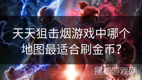 天天狙击烟游戏中哪个地图最适合刷金币？
