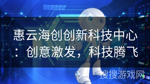 惠云海创创新科技中心：创意激发，科技腾飞