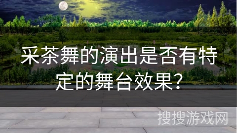 采茶舞的演出是否有特定的舞台效果？