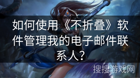 如何使用《不折叠》软件管理我的电子邮件联系人？