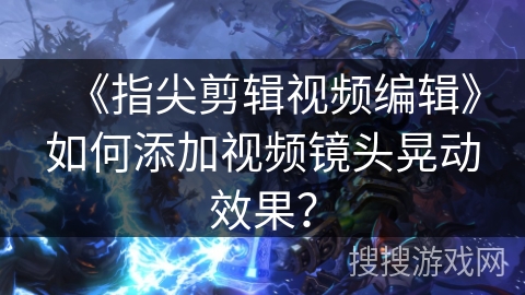 《指尖剪辑视频编辑》如何添加视频镜头晃动效果？