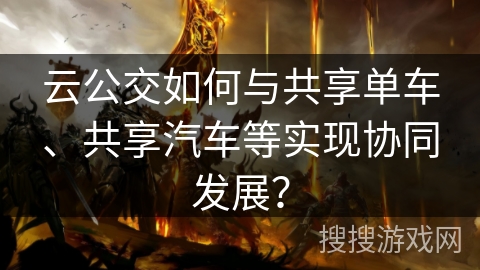 云公交如何与共享单车、共享汽车等实现协同发展？