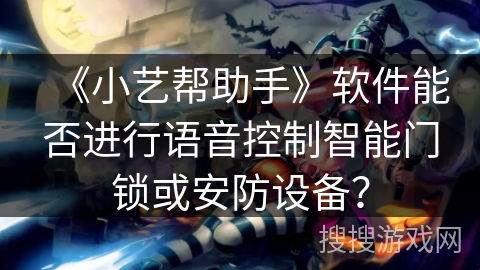 《小艺帮助手》软件能否进行语音控制智能门锁或安防设备？