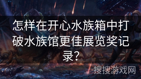 怎样在开心水族箱中打破水族馆更佳展览奖记录？