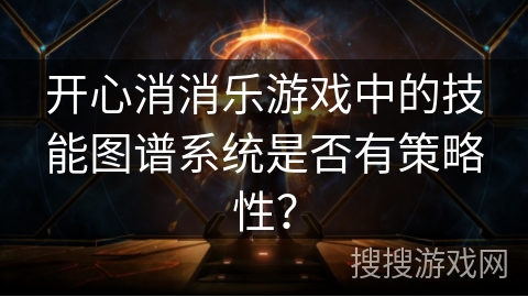 开心消消乐游戏中的技能图谱系统是否有策略性？