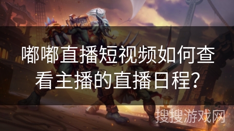 嘟嘟直播短视频如何查看主播的直播日程？