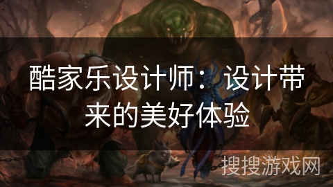 酷家乐设计师：设计带来的美好体验