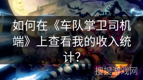 如何在《车队掌卫司机端》上查看我的收入统计？