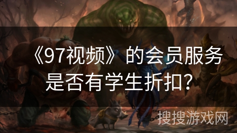 《97视频》的会员服务是否有学生折扣？