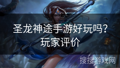 圣龙神途手游好玩吗？玩家评价