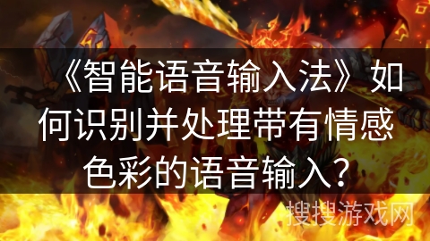 《智能语音输入法》如何识别并处理带有情感色彩的语音输入？