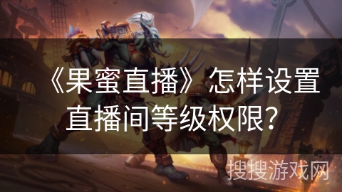 《果蜜直播》怎样设置直播间等级权限？