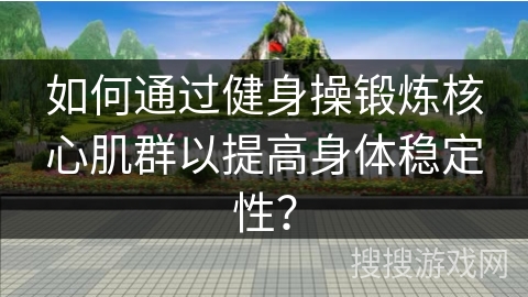如何通过健身操锻炼核心肌群以提高身体稳定性？