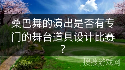 桑巴舞的演出是否有专门的舞台道具设计比赛？