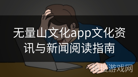无量山文化app文化资讯与新闻阅读指南