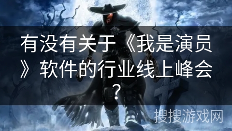有没有关于《我是演员》软件的行业线上峰会？
