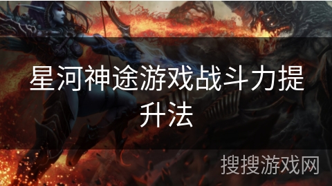 星河神途游戏战斗力提升法