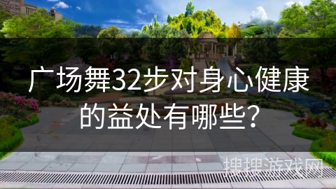 广场舞32步对身心健康的益处有哪些？