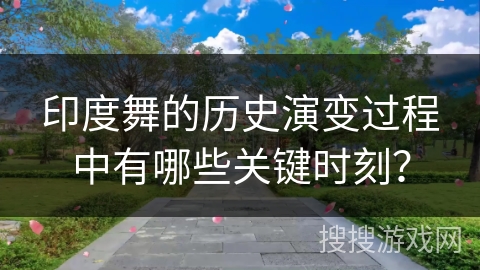 印度舞的历史演变过程中有哪些关键时刻？