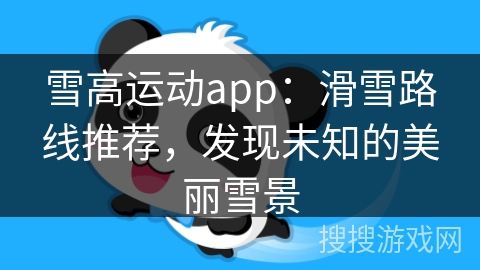 雪高运动app：滑雪路线推荐，发现未知的美丽雪景